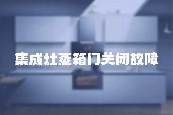 集成灶蒸箱門關閉故障