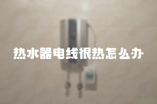 熱水器電線很熱怎么辦
