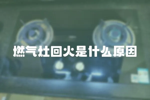 燃氣灶回火是什么原因