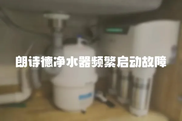 朗詩德凈水器頻繁啟動故障