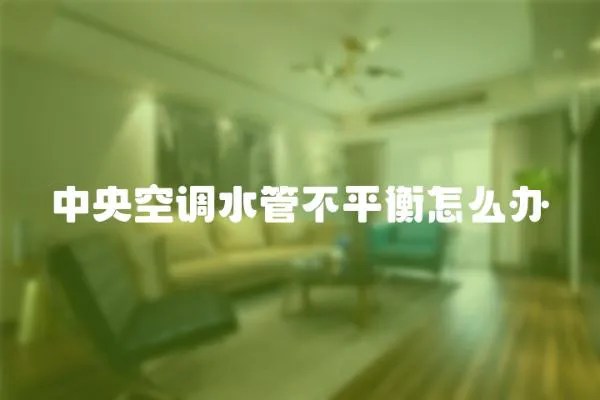 中央空調水管不平衡怎么辦