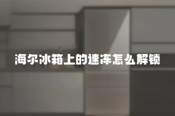 海爾冰箱上的速凍怎么解鎖