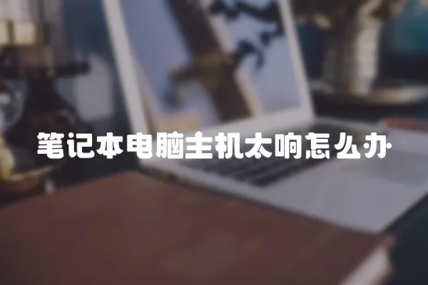 筆記本電腦主機太響怎么辦