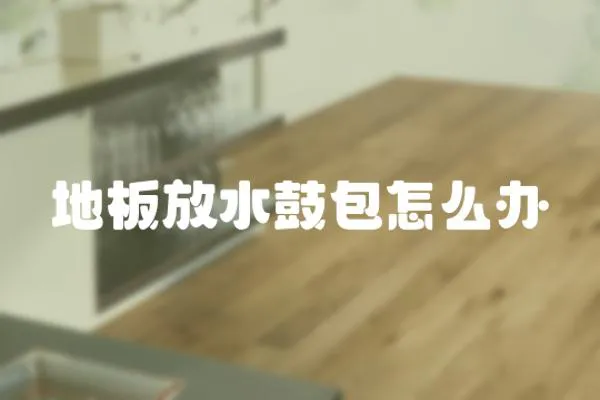 地板放水鼓包怎么辦