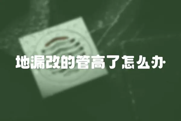 地漏改的管高了怎么辦