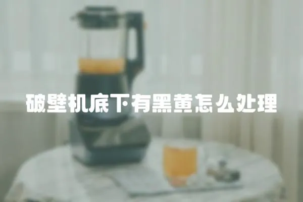 破壁機底下有黑黃怎么處理