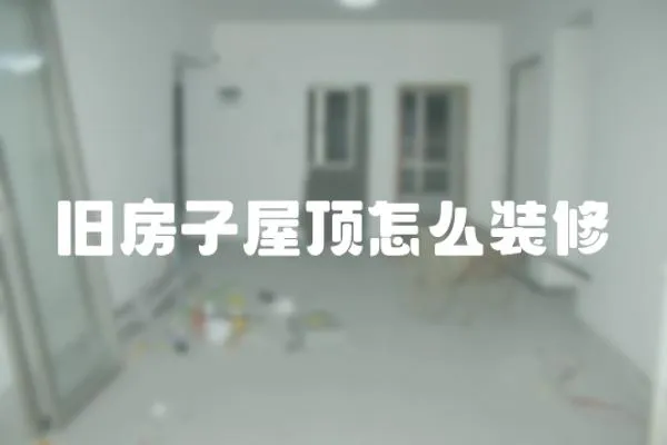 舊房子屋頂怎么裝修