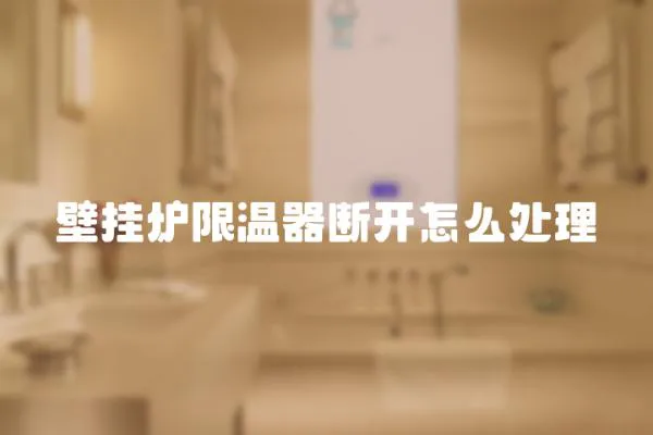 壁掛爐限溫器斷開(kāi)怎么處理