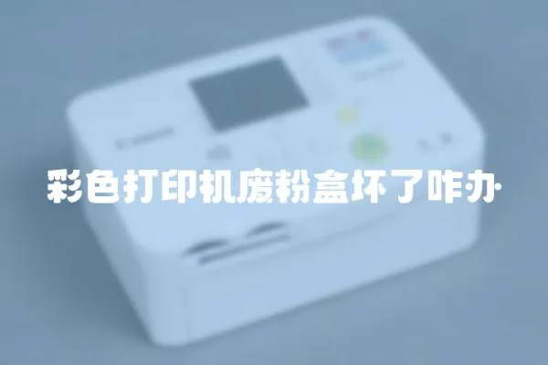 彩色打印機廢粉盒壞了咋辦