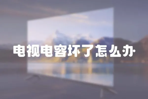 電視電容壞了怎么辦