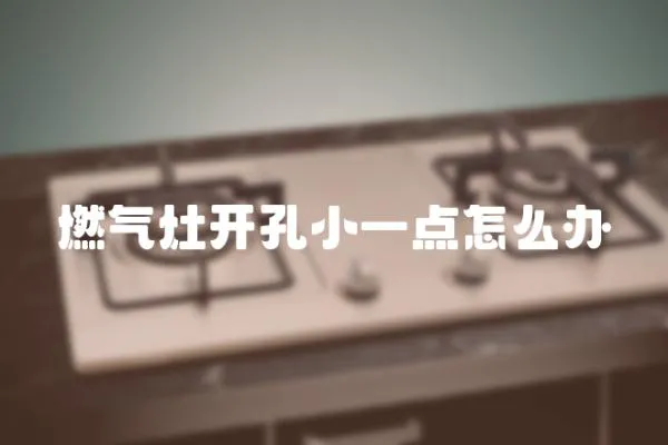 燃氣灶開孔小一點怎么辦