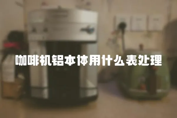 咖啡機(jī)鋁本體用什么表處理