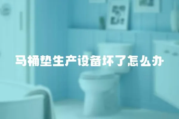 馬桶墊生產(chǎn)設(shè)備壞了怎么辦