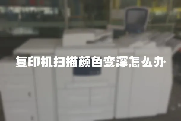 復(fù)印機(jī)掃描顏色變深怎么辦