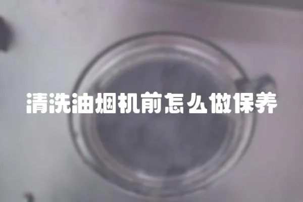 清洗油煙機前怎么做保養