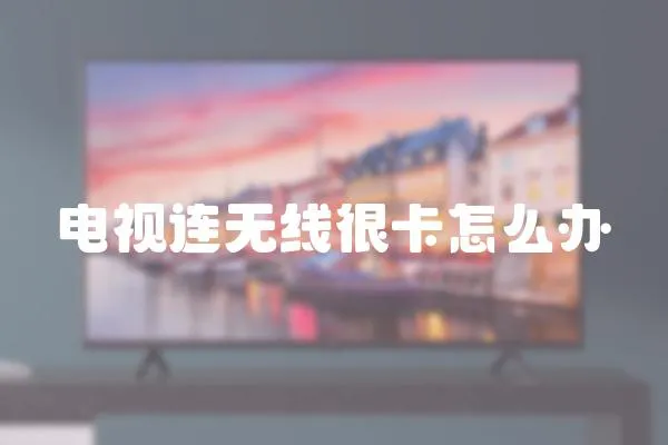 電視連無線很卡怎么辦