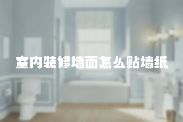 室內裝修墻面怎么貼墻紙