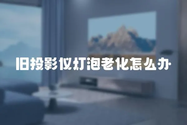 舊投影儀燈泡老化怎么辦