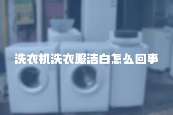 洗衣機(jī)洗衣服潔白怎么回事