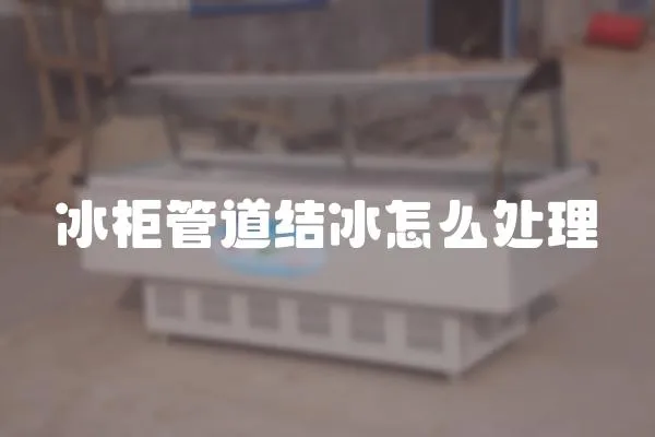 冰柜管道結冰怎么處理