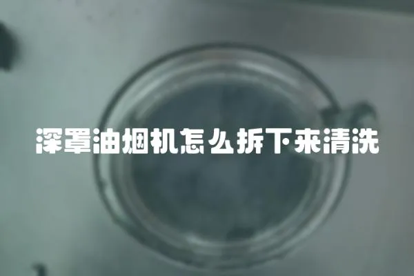 深罩油煙機怎么拆下來清洗