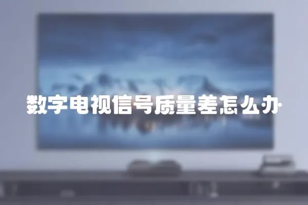數(shù)字電視信號(hào)質(zhì)量差怎么辦
