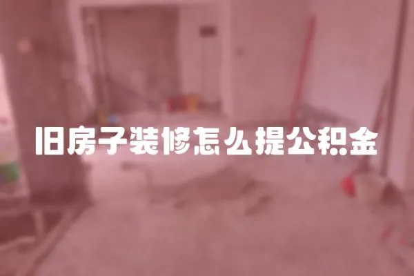 旧房子装修怎么提公积金