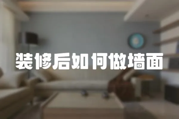 裝修后如何做墻面