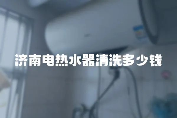 濟南電熱水器清洗多少錢