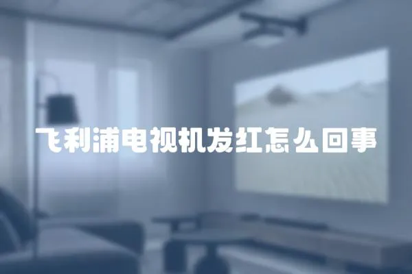 飛利浦電視機發紅怎么回事