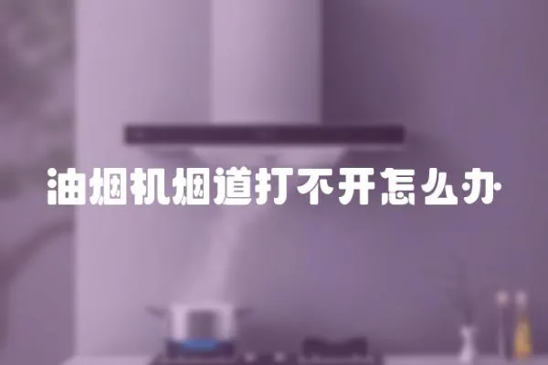 油煙機煙道打不開怎么辦