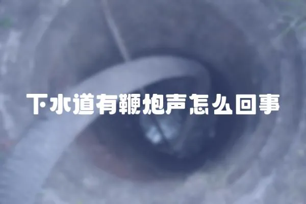 下水道有鞭炮声怎么回事