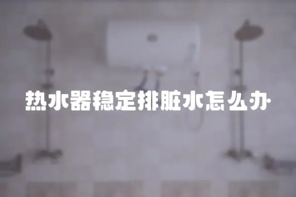 热水器稳定排脏水怎么办