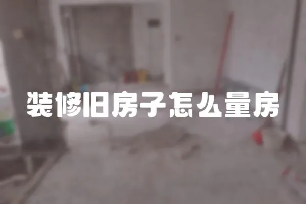 裝修舊房子怎么量房