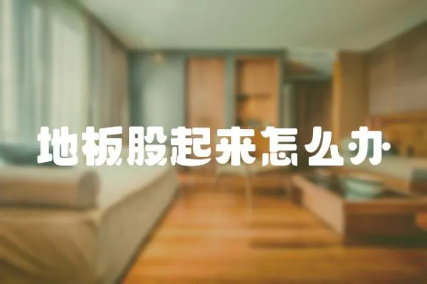 地板股起來怎么辦