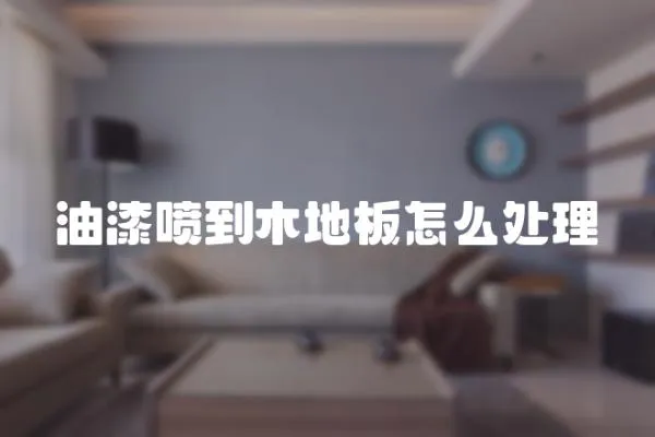 油漆噴到木地板怎么處理