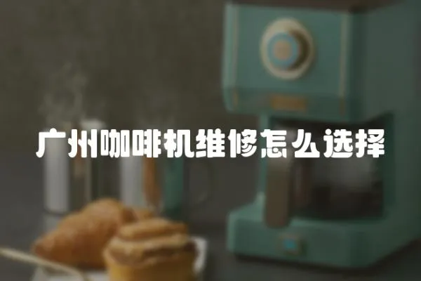 廣州咖啡機維修怎么選擇