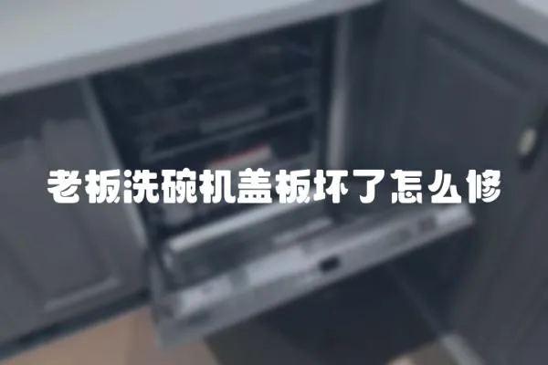 老板洗碗機蓋板壞了怎么修