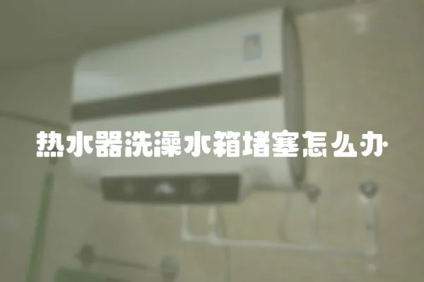熱水器洗澡水箱堵塞怎么辦