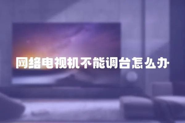 網絡電視機不能調臺怎么辦