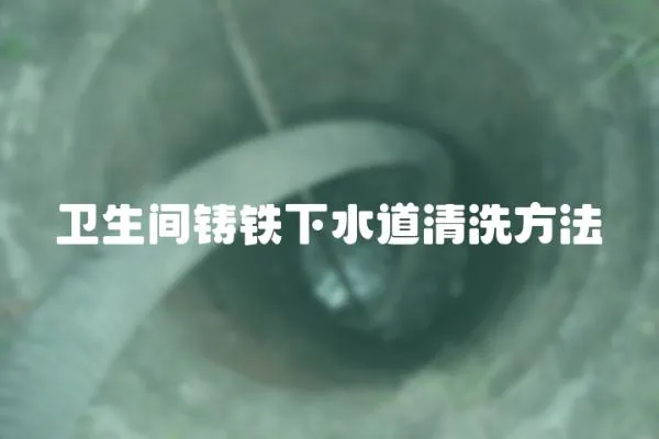 衛生間鑄鐵下水道清洗方法