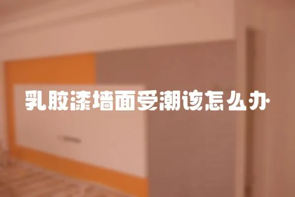 乳膠漆墻面受潮該怎么辦