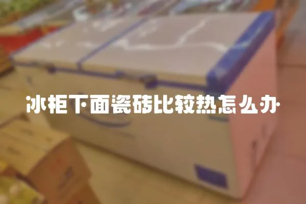 冰柜下面瓷磚比較熱怎么辦