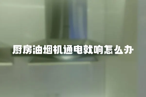 廚房油煙機通電就響怎么辦