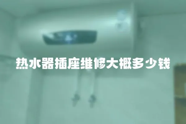 熱水器插座維修大概多少錢