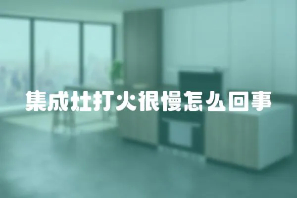 集成灶打火很慢怎么回事