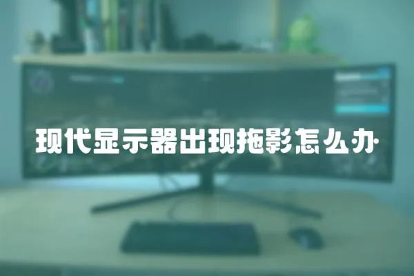 現(xiàn)代顯示器出現(xiàn)拖影怎么辦