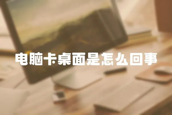 電腦卡桌面是怎么回事