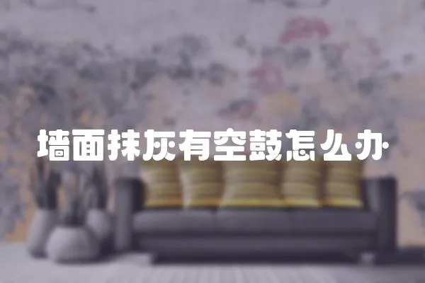 墻面抹灰有空鼓怎么辦