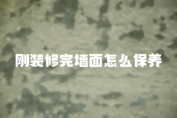 剛裝修完墻面怎么保養(yǎng)